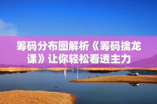 筹码分布图解析《筹码擒龙课》让你轻松看透主力