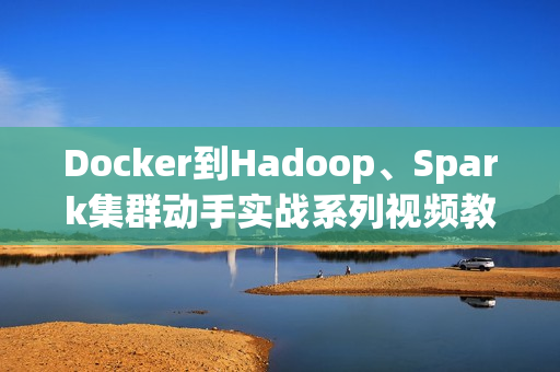 Docker到Hadoop、Spark集群动手实战系列视频教程