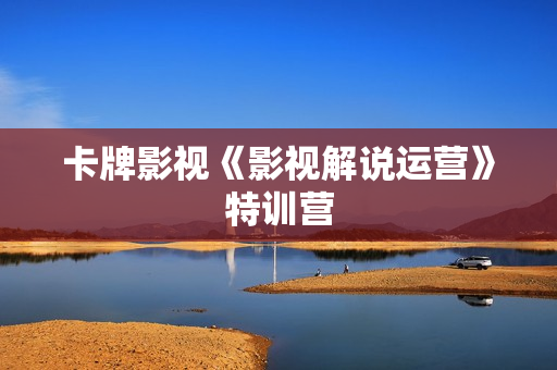 卡牌影视《影视解说运营》特训营