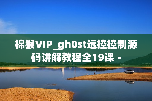 棉猴VIP_gh0st远控控制源码讲解教程全19课 -