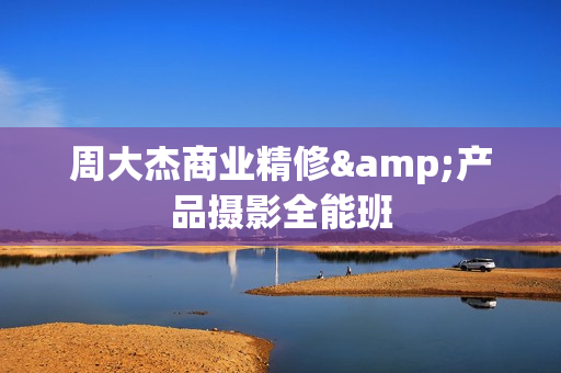 周大杰商业精修&产品摄影全能班