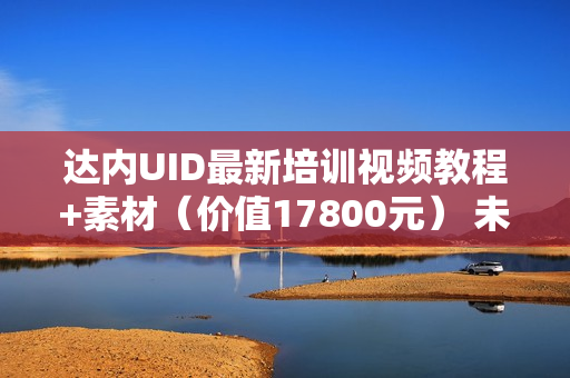 达内UID最新培训视频教程+素材（价值17800元） 未加密版【官方原版】