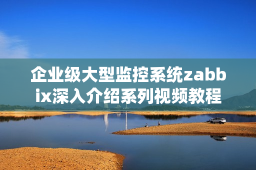 企业级大型监控系统zabbix深入介绍系列视频教程