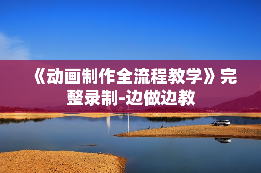 《动画制作全流程教学》完整录制-边做边教