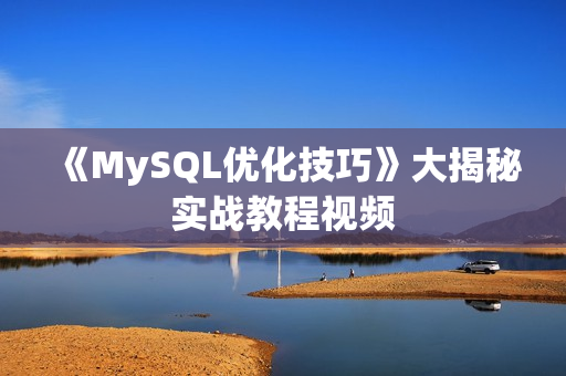 《MySQL优化技巧》大揭秘实战教程视频