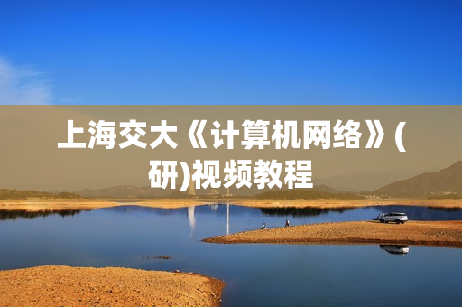 上海交大《计算机网络》(研)视频教程