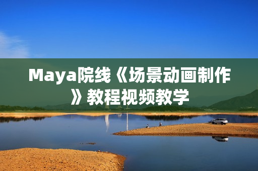 Maya院线《场景动画制作》教程视频教学