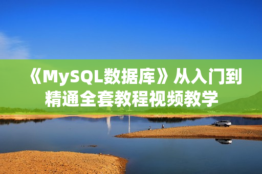 《MySQL数据库》从入门到精通全套教程视频教学
