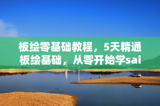 板绘零基础教程，5天精通板绘基础，从零开始学sai教程视频