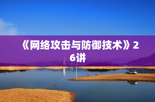 《网络攻击与防御技术》26讲