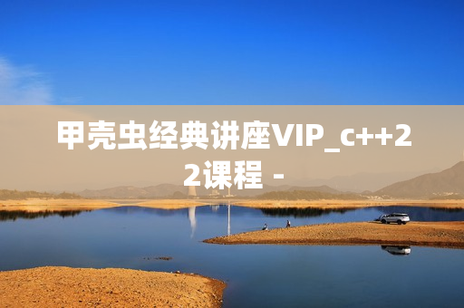 甲壳虫经典讲座VIP_c++22课程 -