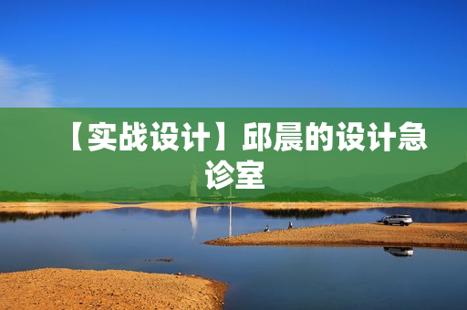 【实战设计】邱晨的设计急诊室