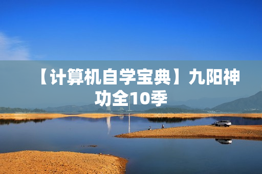 【计算机自学宝典】九阳神功全10季