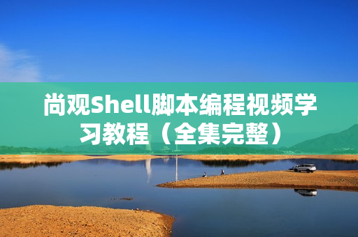 尚观Shell脚本编程视频学习教程（全集完整）