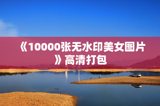 《10000张无水印美女图片》高清打包
