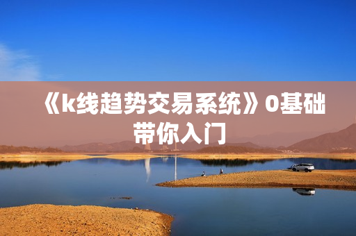 《k线趋势交易系统》0基础带你入门