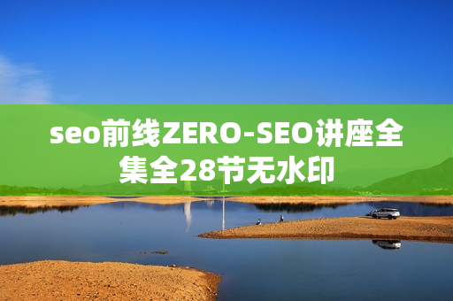 seo前线ZERO-SEO讲座全集全28节无水印