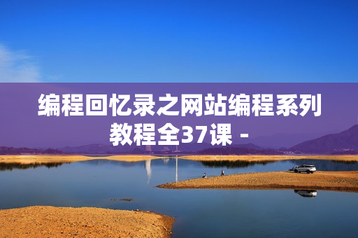 编程回忆录之网站编程系列教程全37课 -