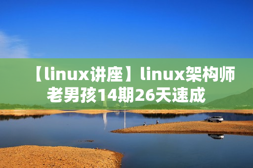 【linux讲座】linux架构师老男孩14期26天速成