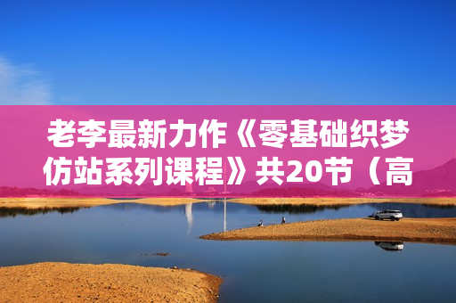 老李最新力作《零基础织梦仿站系列课程》共20节（高清视频）无水印