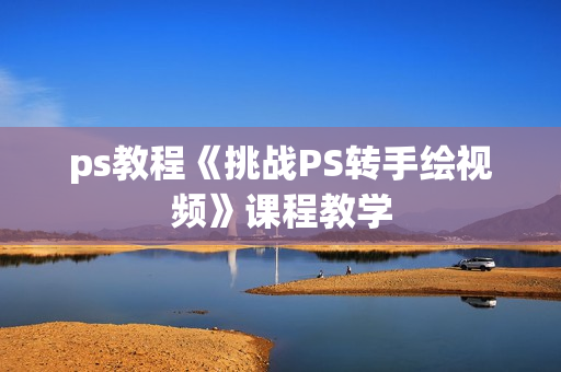 ps教程《挑战PS转手绘视频》课程教学
