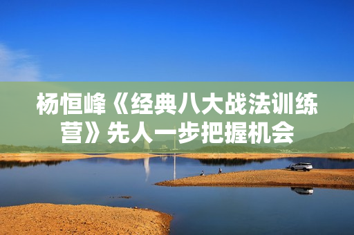 杨恒峰《经典八大战法训练营》先人一步把握机会