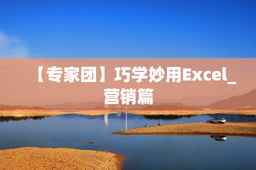 【专家团】巧学妙用Excel_营销篇