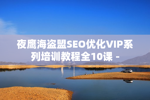 夜鹰海盗盟SEO优化VIP系列培训教程全10课 -
