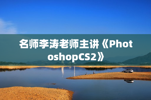 名师李涛老师主讲《PhotoshopCS2》