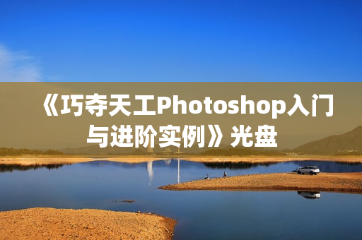 《巧夺天工Photoshop入门与进阶实例》光盘