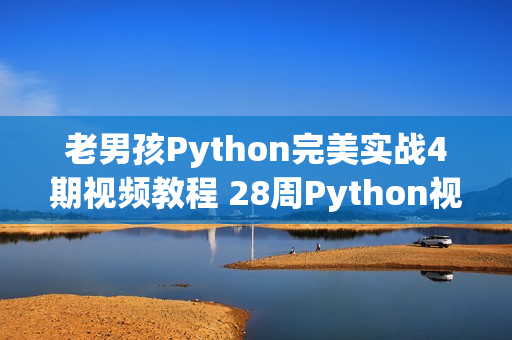 老男孩Python完美实战4期视频教程 28周Python视频教程