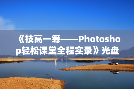 《技高一筹——Photoshop轻松课堂全程实录》光盘视频