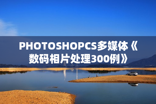 PHOTOSHOPCS多媒体《数码相片处理300例》