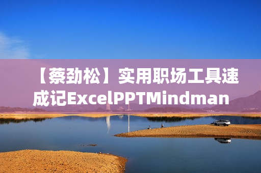 【蔡劲松】实用职场工具速成记ExcelPPTMindmanager【高清】
