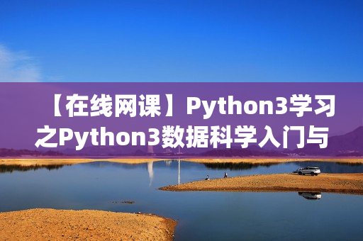 【在线网课】Python3学习之Python3数据科学入门与实战