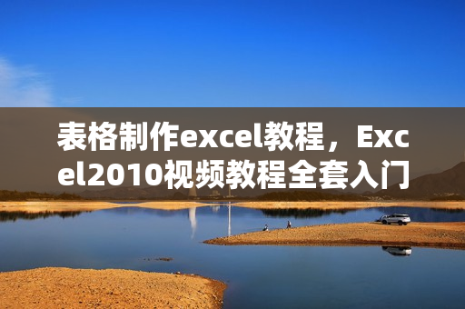 表格制作excel教程，Excel2010视频教程全套入门表格制作Office办公软件函数