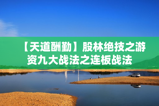 【天道酬勤】股林绝技之游资九大战法之连板战法