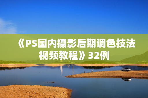 《PS国内摄影后期调色技法视频教程》32例