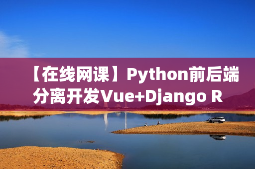 【在线网课】Python前后端分离开发Vue+Django REST framework实战