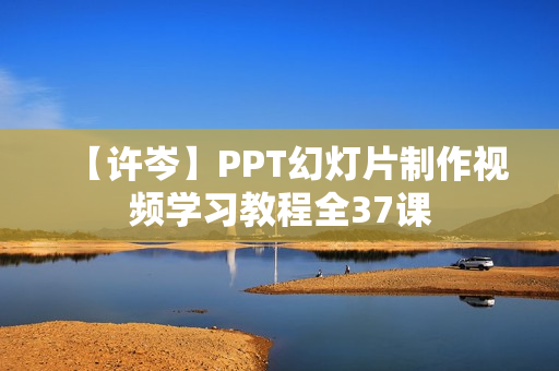 【许岑】PPT幻灯片制作视频学习教程全37课