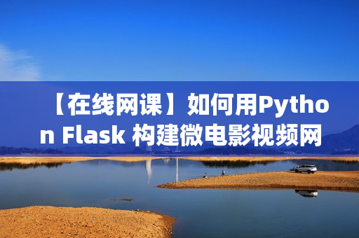 【在线网课】如何用Python Flask 构建微电影视频网站