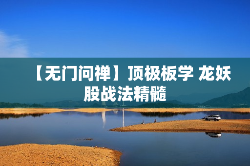 【无门问禅】顶极板学 龙妖股战法精髓