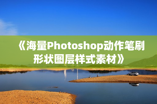 《海量Photoshop动作笔刷形状图层样式素材》