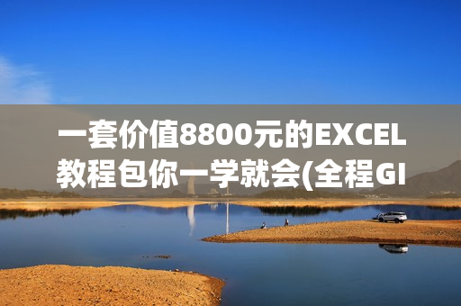 一套价值8800元的EXCEL教程包你一学就会(全程GIF动画图文版)