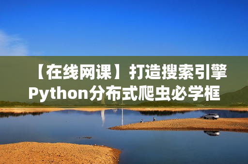 【在线网课】打造搜索引擎Python分布式爬虫必学框架Scrapy