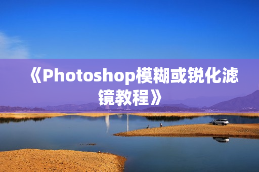《Photoshop模糊或锐化滤镜教程》