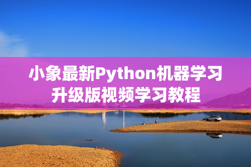小象最新Python机器学习升级版视频学习教程