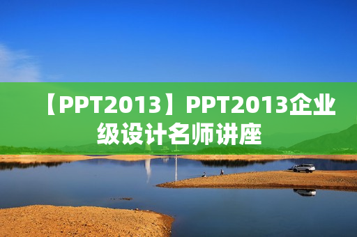 【PPT2013】PPT2013企业级设计名师讲座