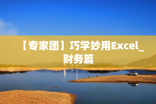 【专家团】巧学妙用Excel_财务篇