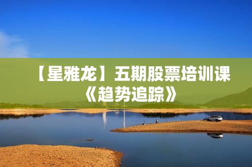 【星雅龙】五期股票培训课《趋势追踪》